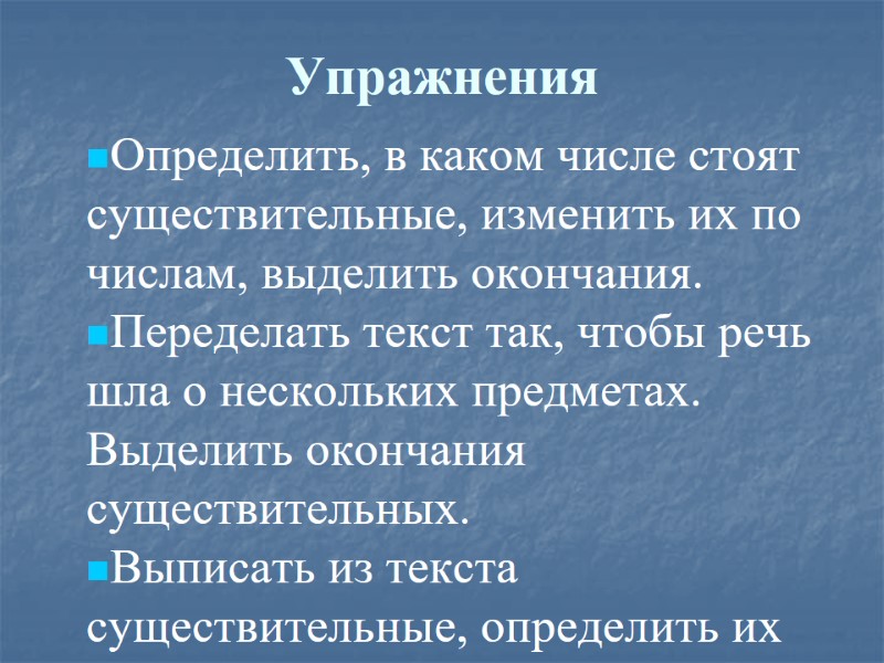 Упражнения Определить, в каком числе стоят существительные, изменить их по числам, выделить окончания. Переделать